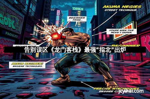 告别误区《龙门客栈》最强“指北”出炉