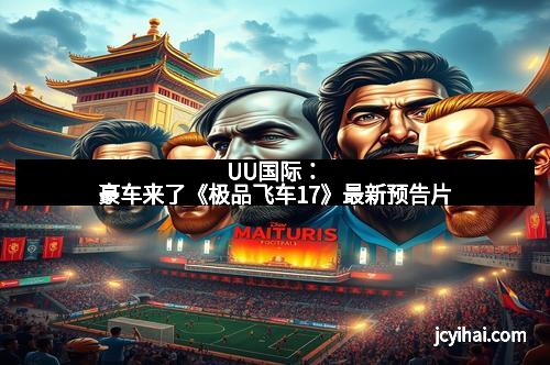 UU国际：豪车来了《极品飞车17》最新预告片